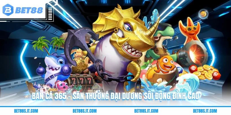 Bắn Cá 365 - Săn Thưởng Đại Dương Sôi Động Đỉnh Cao